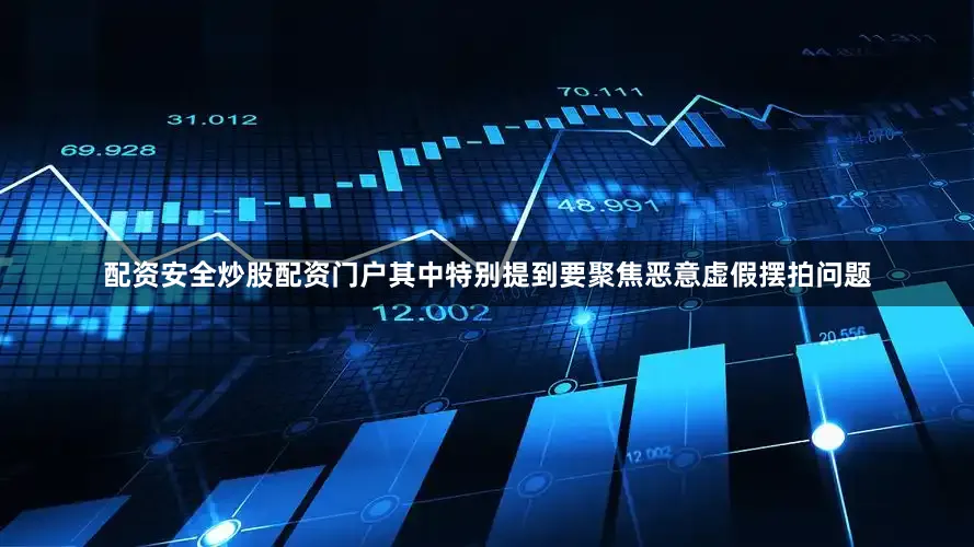 配资安全炒股配资门户其中特别提到要聚焦恶意虚假摆拍问题