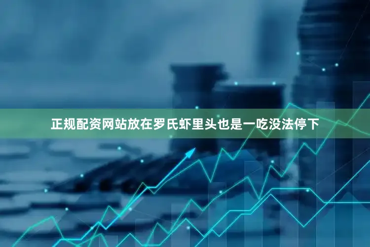正规配资网站放在罗氏虾里头也是一吃没法停下