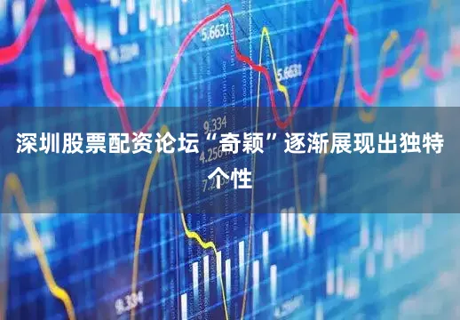 深圳股票配资论坛“奇颖”逐渐展现出独特个性