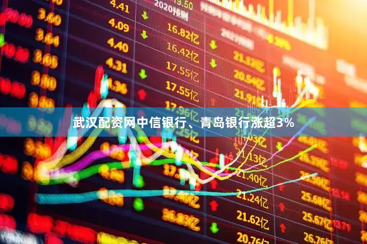 武汉配资网中信银行、青岛银行涨超3%