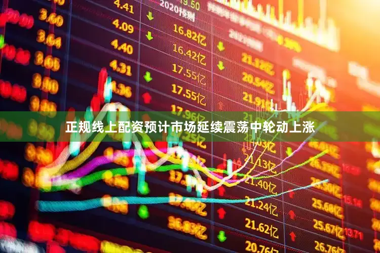 正规线上配资预计市场延续震荡中轮动上涨