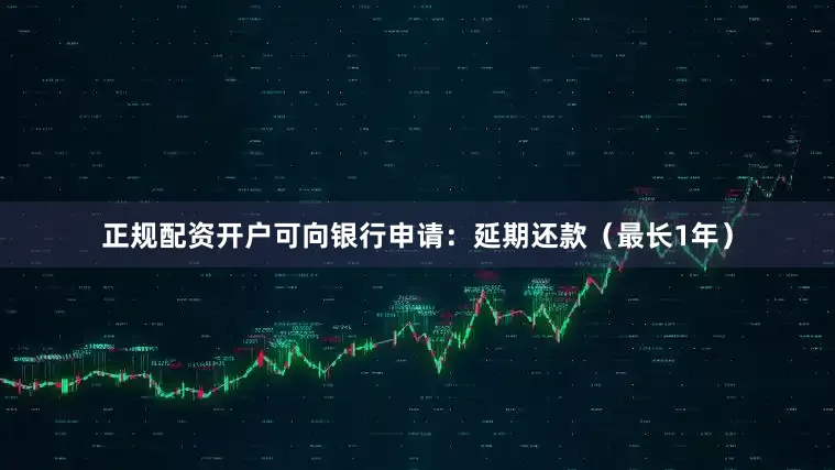 正规配资开户可向银行申请：延期还款（最长1年）