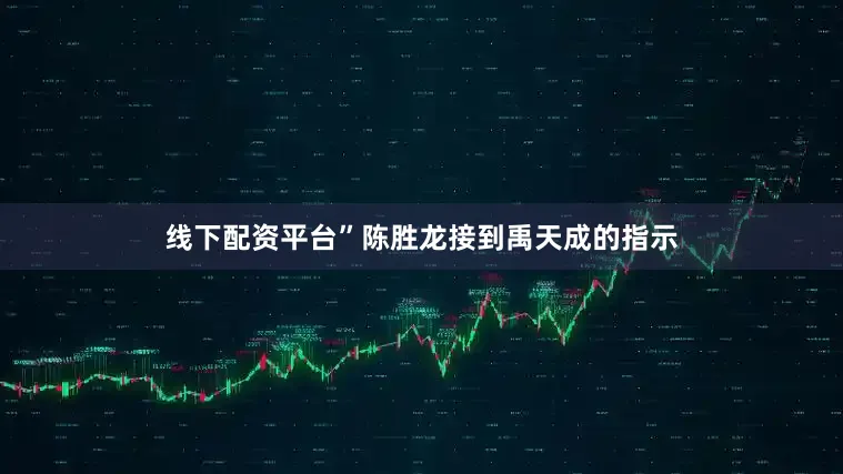 线下配资平台”陈胜龙接到禹天成的指示