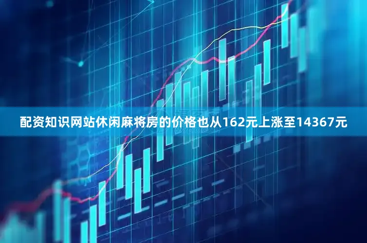 配资知识网站休闲麻将房的价格也从162元上涨至14367元