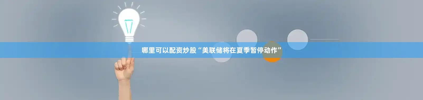 哪里可以配资炒股“美联储将在夏季暂停动作”