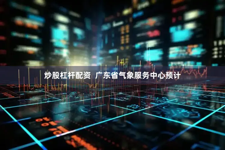 炒股杠杆配资  广东省气象服务中心预计