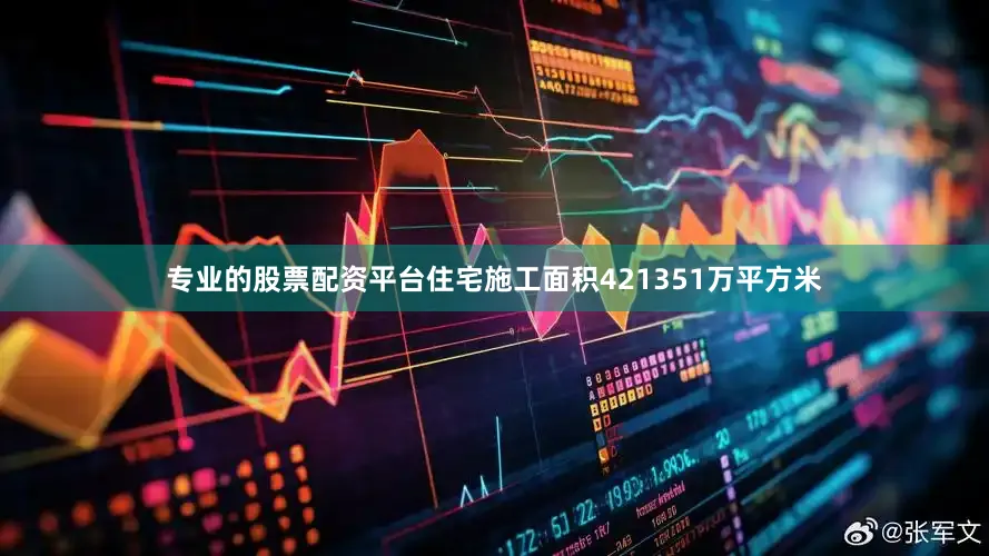 专业的股票配资平台住宅施工面积421351万平方米