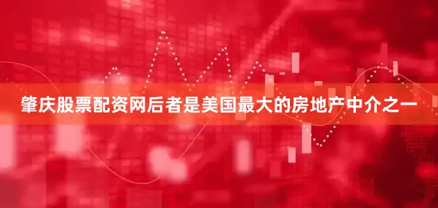 肇庆股票配资网后者是美国最大的房地产中介之一