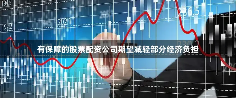 有保障的股票配资公司期望减轻部分经济负担