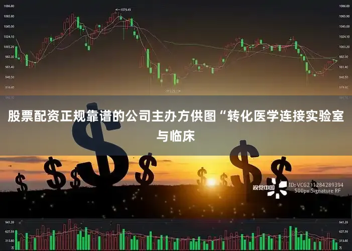 股票配资正规靠谱的公司主办方供图“转化医学连接实验室与临床