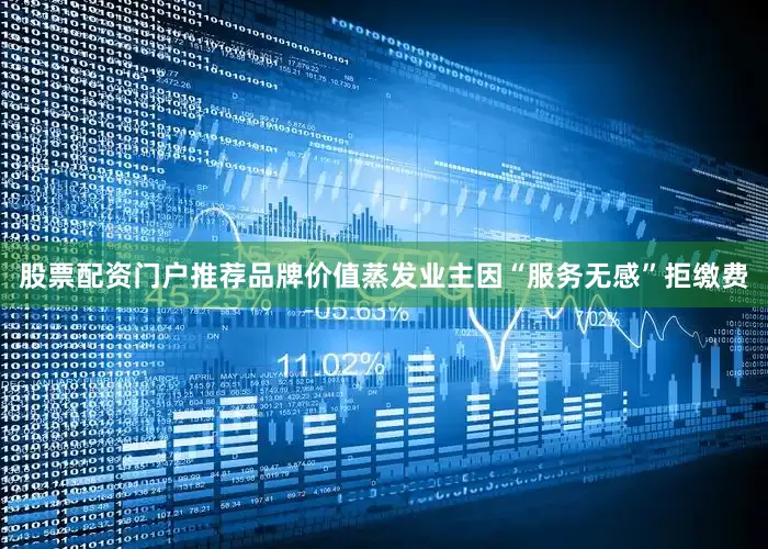 股票配资门户推荐品牌价值蒸发业主因“服务无感”拒缴费