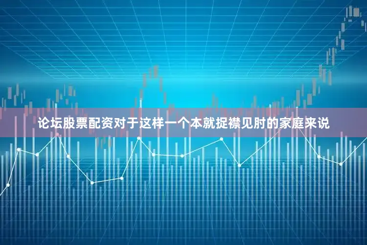 论坛股票配资对于这样一个本就捉襟见肘的家庭来说