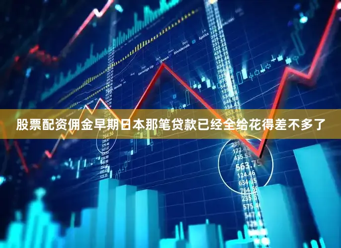 股票配资佣金早期日本那笔贷款已经全给花得差不多了