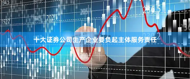 十大证券公司生产企业要负起主体服务责任