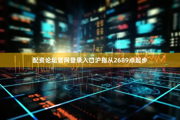 配资论坛官网登录入口沪指从2689点起步