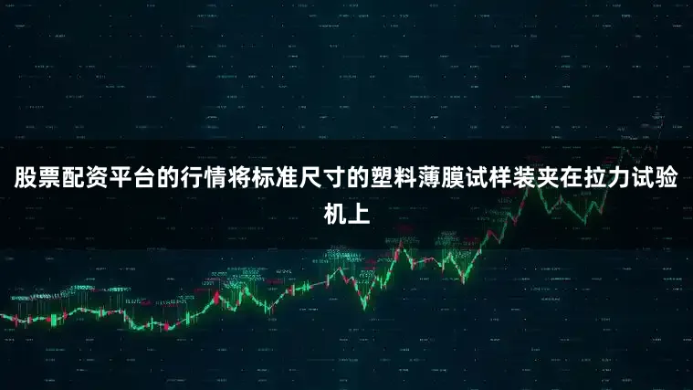 股票配资平台的行情将标准尺寸的塑料薄膜试样装夹在拉力试验机上