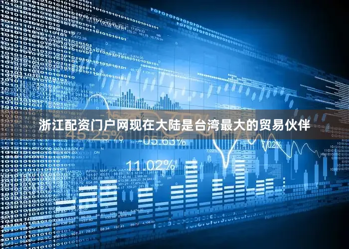 浙江配资门户网现在大陆是台湾最大的贸易伙伴