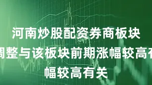 河南炒股配资券商板块的调整与该板块前期涨幅较高有关