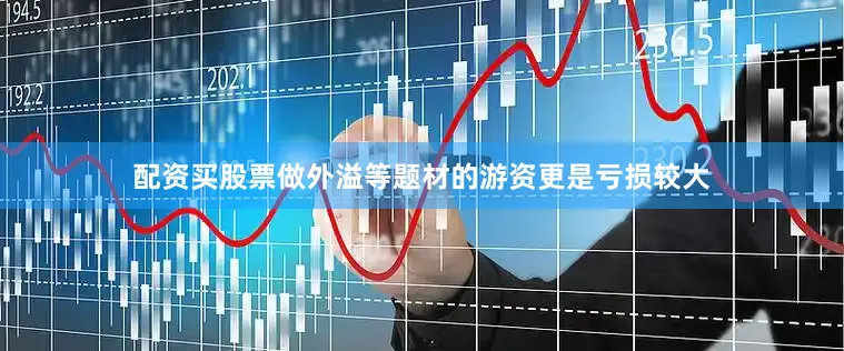 配资买股票做外溢等题材的游资更是亏损较大