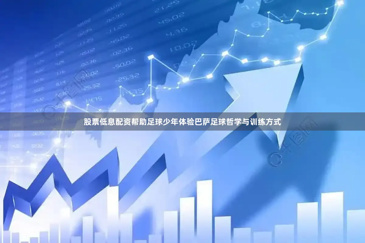 股票低息配资帮助足球少年体验巴萨足球哲学与训练方式