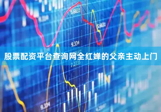 股票配资平台查询网全红婵的父亲主动上门
