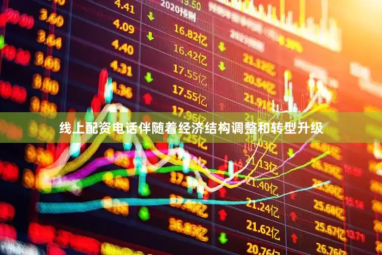 线上配资电话伴随着经济结构调整和转型升级