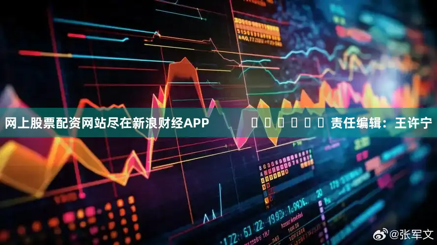 网上股票配资网站尽在新浪财经APP            						责任编辑：王许宁