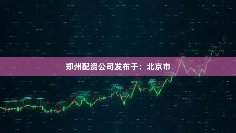 郑州配资公司发布于：北京市