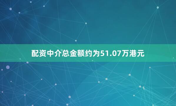配资中介总金额约为51.07万港元