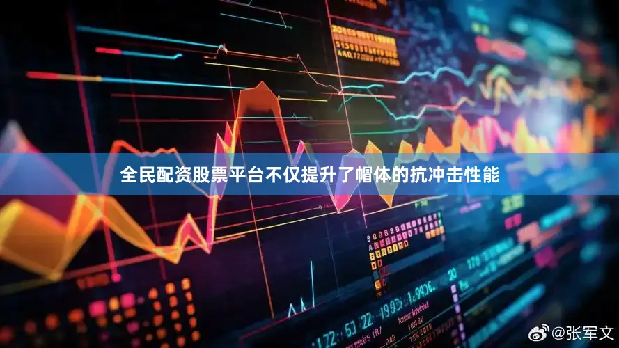 全民配资股票平台不仅提升了帽体的抗冲击性能