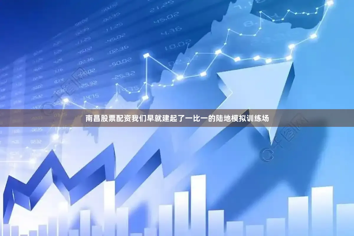 南昌股票配资我们早就建起了一比一的陆地模拟训练场