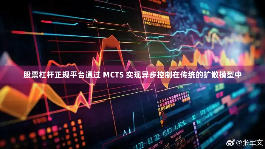 股票杠杆正规平台通过 MCTS 实现异步控制在传统的扩散模型中