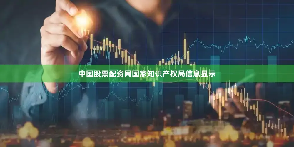 中国股票配资网国家知识产权局信息显示