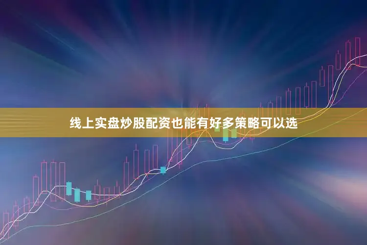 线上实盘炒股配资也能有好多策略可以选