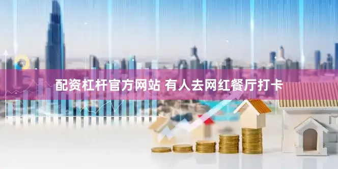 配资杠杆官方网站 有人去网红餐厅打卡
