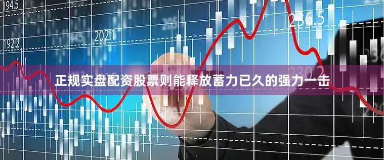 正规实盘配资股票则能释放蓄力已久的强力一击