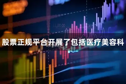 股票正规平台开展了包括医疗美容科