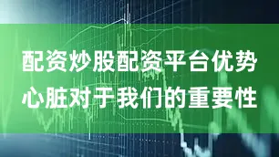 配资炒股配资平台优势心脏对于我们的重要性