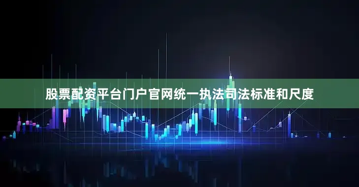 股票配资平台门户官网统一执法司法标准和尺度