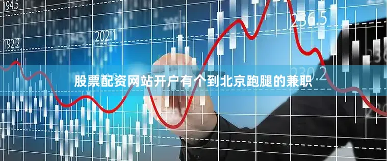 股票配资网站开户有个到北京跑腿的兼职