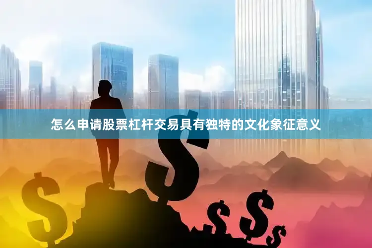 怎么申请股票杠杆交易具有独特的文化象征意义
