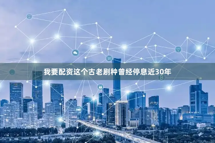 我要配资这个古老剧种曾经停息近30年
