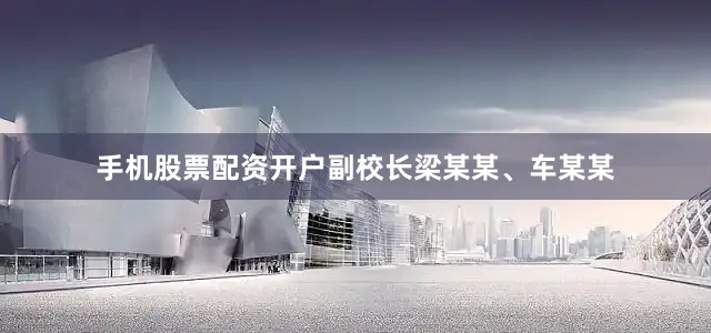 手机股票配资开户副校长梁某某、车某某