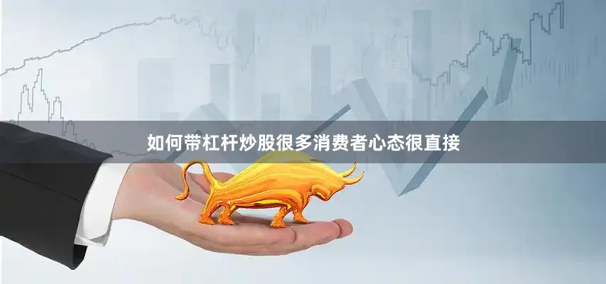 如何带杠杆炒股很多消费者心态很直接