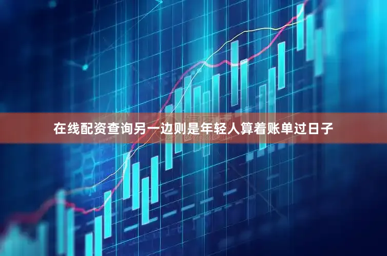 在线配资查询另一边则是年轻人算着账单过日子