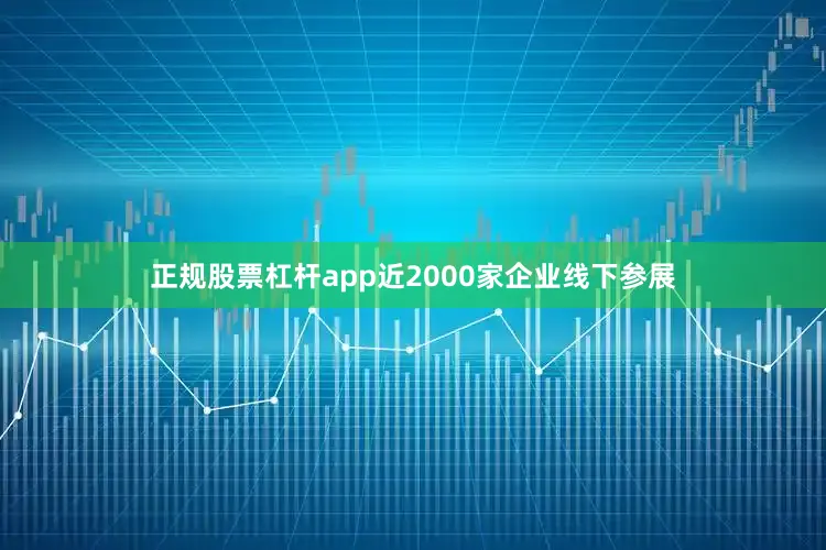 正规股票杠杆app近2000家企业线下参展