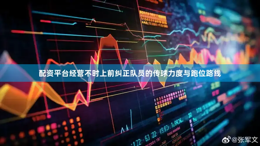 配资平台经营不时上前纠正队员的传球力度与跑位路线