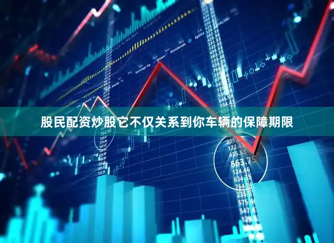 股民配资炒股它不仅关系到你车辆的保障期限