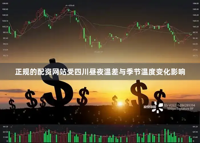 正规的配资网站受四川昼夜温差与季节温度变化影响