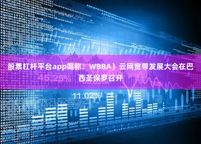 股票杠杆平台app简称：WBBA）云网宽带发展大会在巴西圣保罗召开